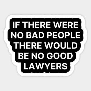 If there were no bad people there would be no good lawyers Sticker